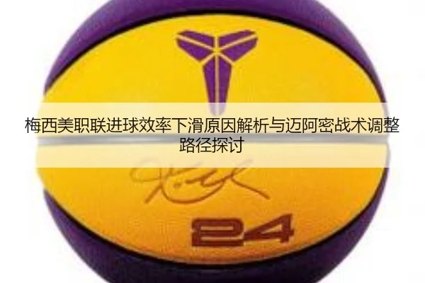 梅西美职联进球效率下滑原因解析与迈阿密战术调整路径探讨