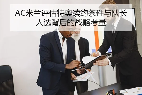 AC米兰评估特奥续约条件与队长人选背后的战略考量